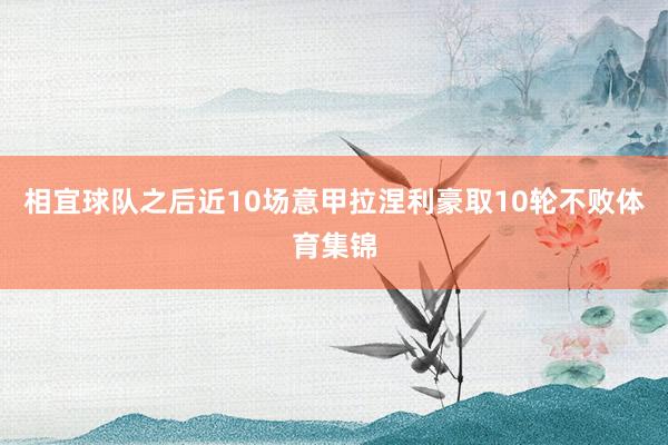 相宜球队之后近10场意甲拉涅利豪取10轮不败体育集锦