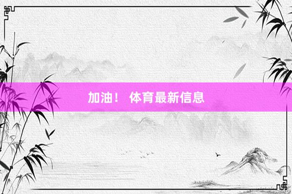 加油！ 体育最新信息