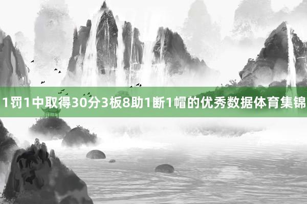 1罚1中取得30分3板8助1断1帽的优秀数据体育集锦