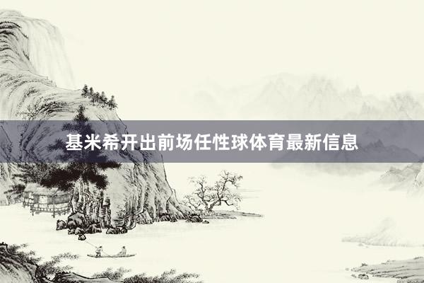 基米希开出前场任性球体育最新信息