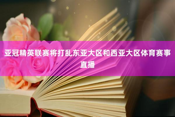 亚冠精英联赛将打乱东亚大区和西亚大区体育赛事直播