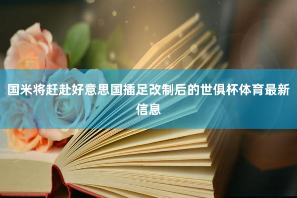 国米将赶赴好意思国插足改制后的世俱杯体育最新信息