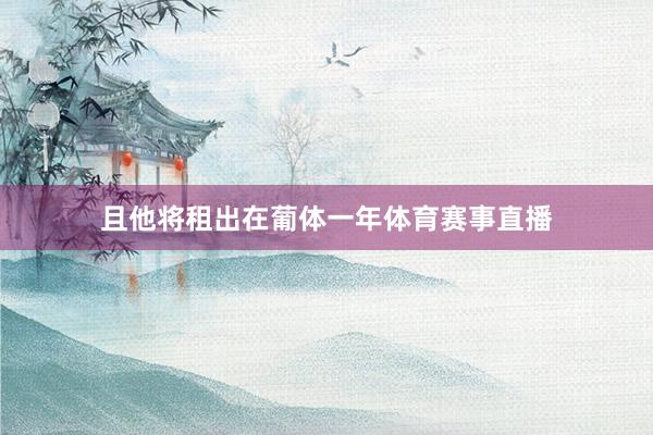 且他将租出在葡体一年体育赛事直播