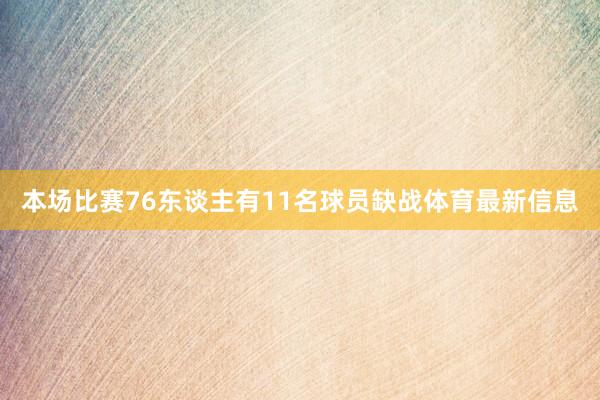 本场比赛76东谈主有11名球员缺战体育最新信息
