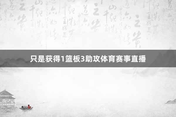 只是获得1篮板3助攻体育赛事直播