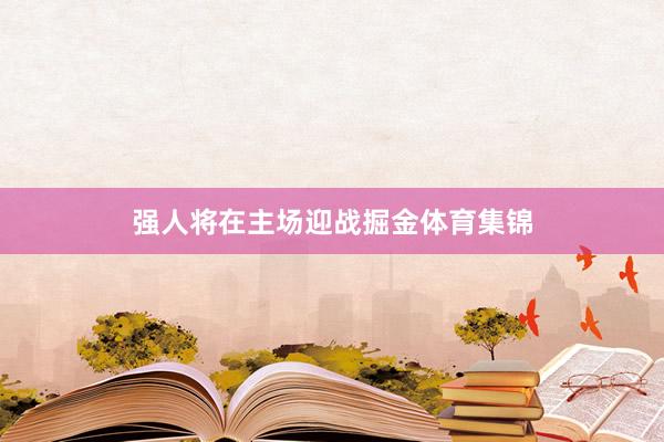 强人将在主场迎战掘金体育集锦