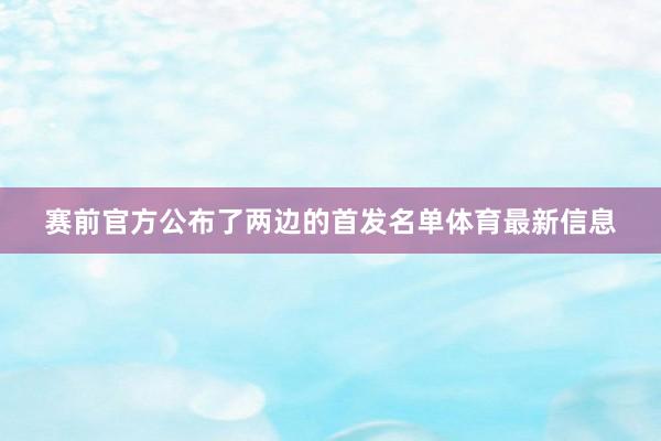 赛前官方公布了两边的首发名单体育最新信息