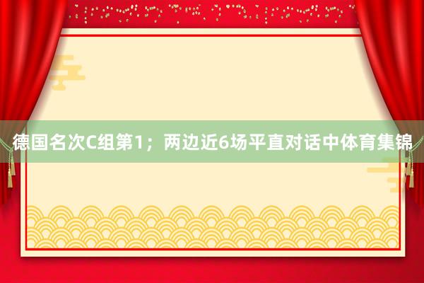 德国名次C组第1；两边近6场平直对话中体育集锦