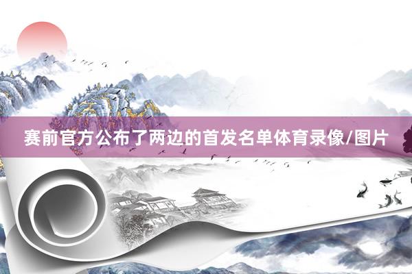 赛前官方公布了两边的首发名单体育录像/图片