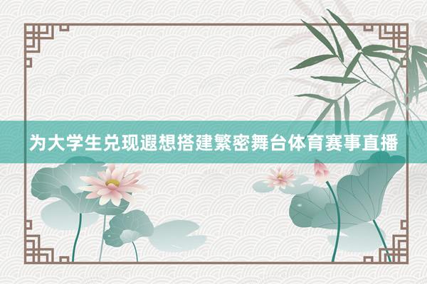 为大学生兑现遐想搭建繁密舞台体育赛事直播