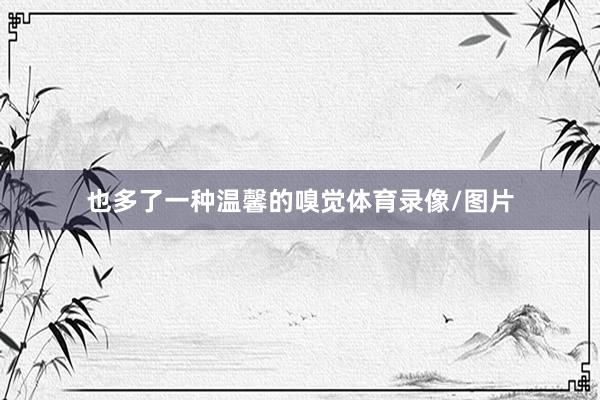 也多了一种温馨的嗅觉体育录像/图片