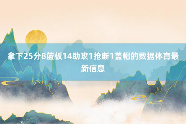 拿下25分8篮板14助攻1抢断1盖帽的数据体育最新信息