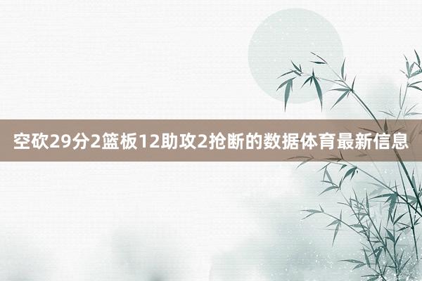 空砍29分2篮板12助攻2抢断的数据体育最新信息