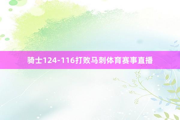 骑士124-116打败马刺体育赛事直播
