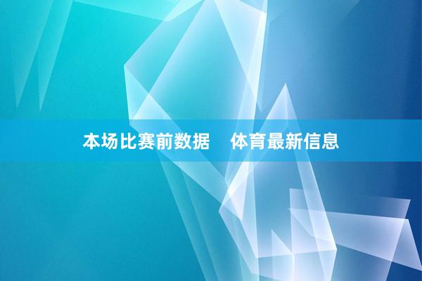 本场比赛前数据    体育最新信息