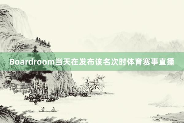 Boardroom当天在发布该名次时体育赛事直播