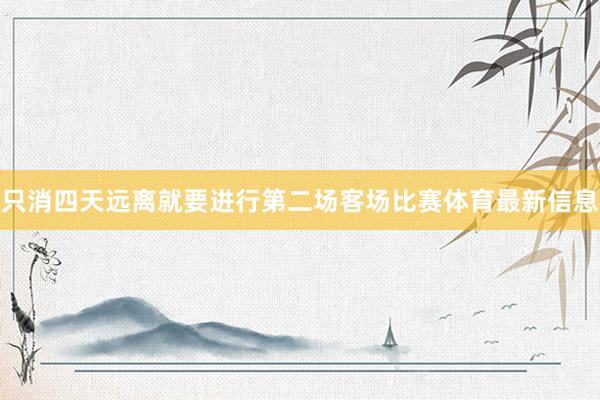 只消四天远离就要进行第二场客场比赛体育最新信息