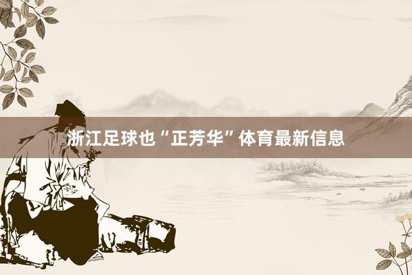浙江足球也“正芳华”体育最新信息
