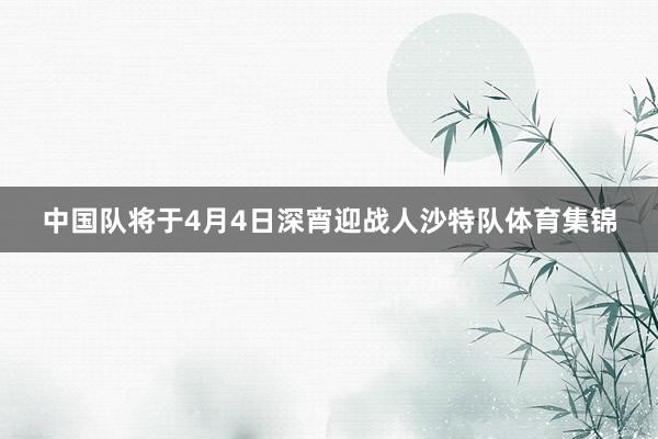中国队将于4月4日深宵迎战人沙特队体育集锦