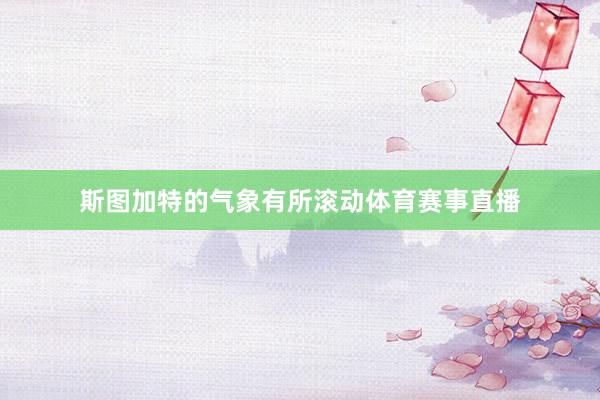 斯图加特的气象有所滚动体育赛事直播