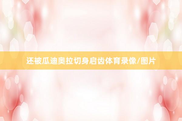 还被瓜迪奥拉切身启齿体育录像/图片