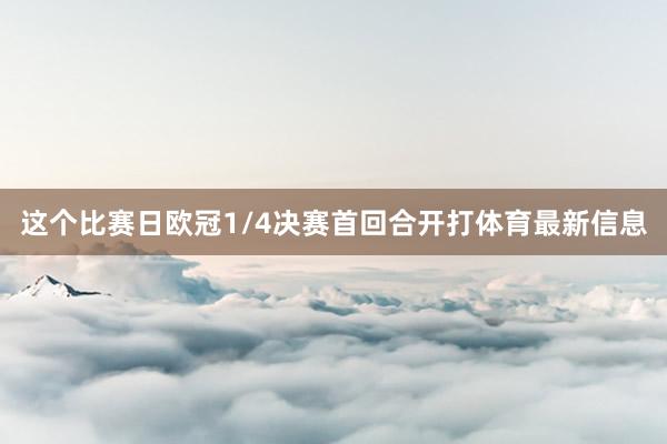这个比赛日欧冠1/4决赛首回合开打体育最新信息