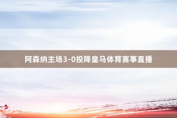 阿森纳主场3-0投降皇马体育赛事直播
