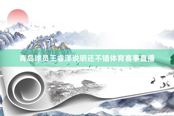 青岛球员王睿泽说明还不错体育赛事直播