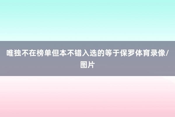 唯独不在榜单但本不错入选的等于保罗体育录像/图片