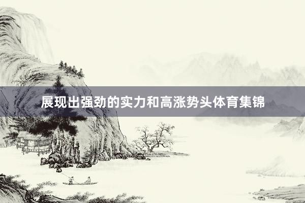 展现出强劲的实力和高涨势头体育集锦