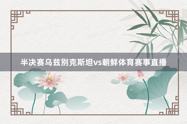 半决赛乌兹别克斯坦vs朝鲜体育赛事直播