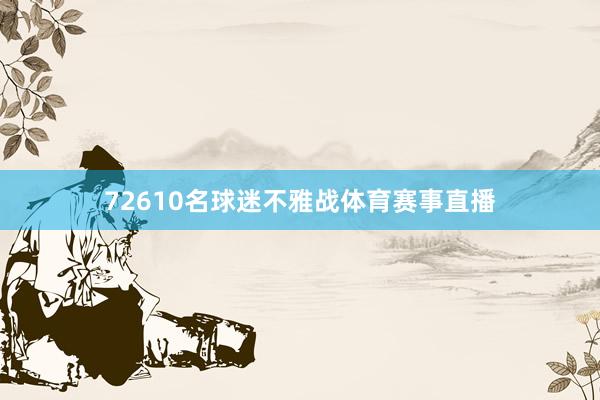 72610名球迷不雅战体育赛事直播