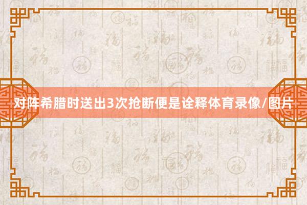 对阵希腊时送出3次抢断便是诠释体育录像/图片