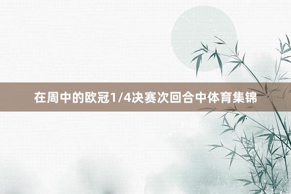 在周中的欧冠1/4决赛次回合中体育集锦