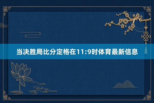 当决胜局比分定格在11:9时体育最新信息