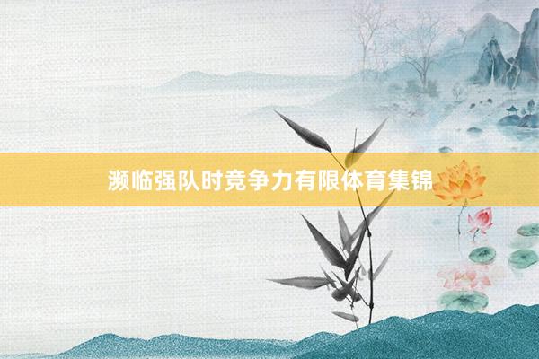 濒临强队时竞争力有限体育集锦