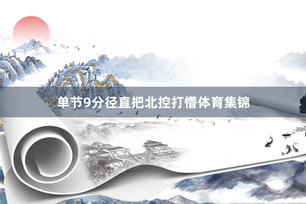 单节9分径直把北控打懵体育集锦
