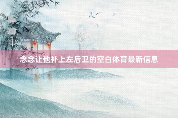 念念让他补上左后卫的空白体育最新信息
