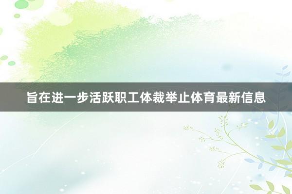 旨在进一步活跃职工体裁举止体育最新信息