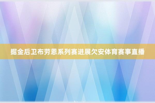掘金后卫布劳恩系列赛进展欠安体育赛事直播