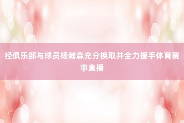 经俱乐部与球员杨瀚森充分换取并全力援手体育赛事直播