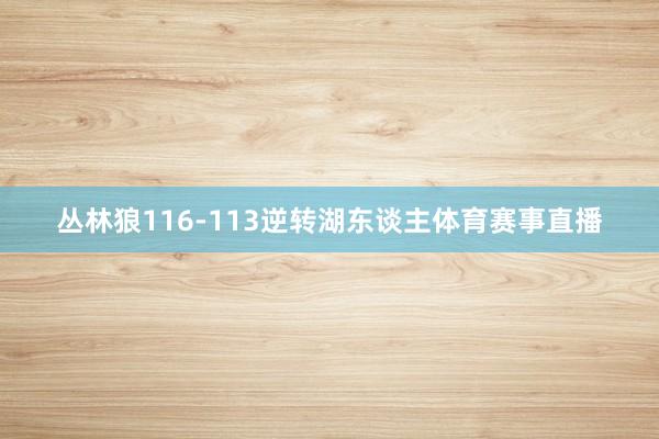 丛林狼116-113逆转湖东谈主体育赛事直播