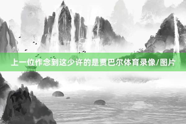 上一位作念到这少许的是贾巴尔体育录像/图片