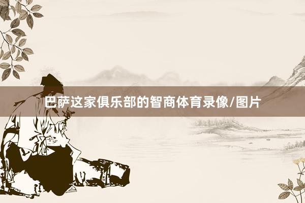 巴萨这家俱乐部的智商体育录像/图片