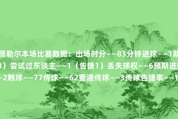居勒尔本场比赛数据：出场时分——83分钟进球——1助攻——1射门——4（射正3）尝试过东谈主——1（告捷1）丢失球权——6预期进球——0.63错失进球——2触球——77传球——62要道传球——3传球告捷率——100%传中——5长传——2长传准确率——100%抢断告捷——1大地抵挡——6（告捷2）犯规——1被过——2媒体评分——8.6    体育赛事直播