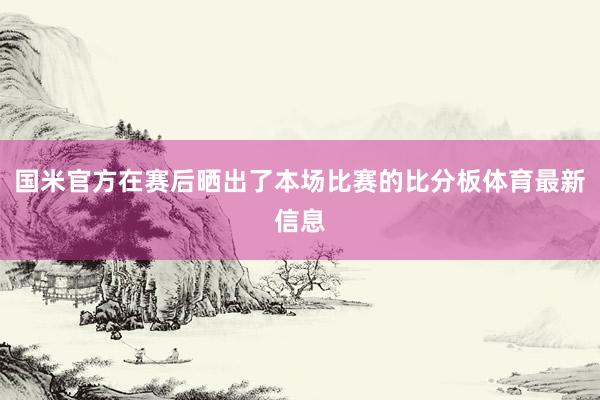 国米官方在赛后晒出了本场比赛的比分板体育最新信息