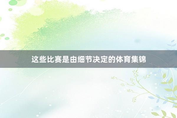 这些比赛是由细节决定的体育集锦