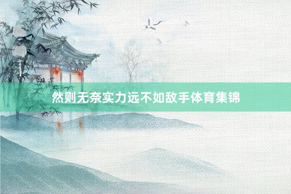 然则无奈实力远不如敌手体育集锦