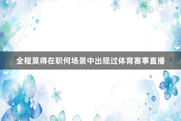 全程莫得在职何场景中出现过体育赛事直播