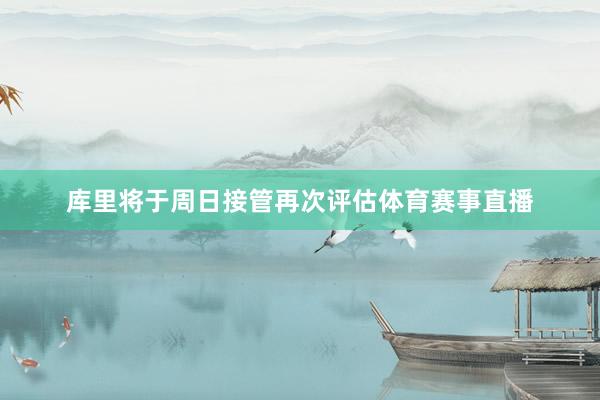 库里将于周日接管再次评估体育赛事直播